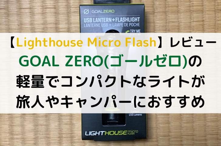 【Lighthouse Micro Flash】レビュー｜GOAL ZERO(ゴールゼロ)の軽量でコンパクトなライトが旅人やキャンパーにお